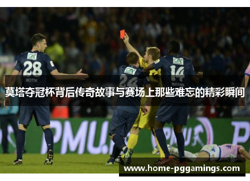 莫塔夺冠杯背后传奇故事与赛场上那些难忘的精彩瞬间