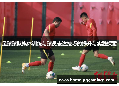 足球球队媒体训练与球员表达技巧的提升与实践探索