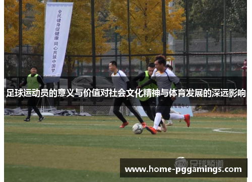 足球运动员的意义与价值对社会文化精神与体育发展的深远影响