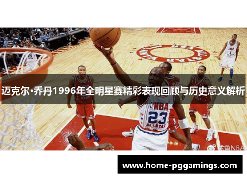 迈克尔·乔丹1996年全明星赛精彩表现回顾与历史意义解析