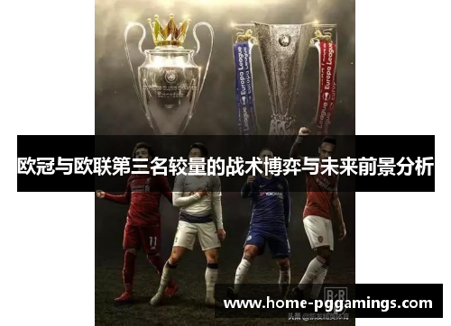 欧冠与欧联第三名较量的战术博弈与未来前景分析 欧冠与欧联第三名较量的战术博弈与未来前景分析