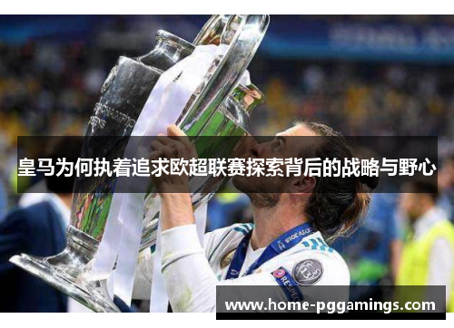 皇马为何执着追求欧超联赛探索背后的战略与野心 皇马为何执着追求欧超联赛探索背后的战略与野心