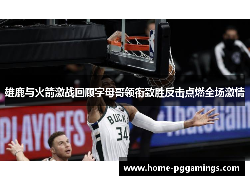 雄鹿与火箭激战回顾字母哥领衔致胜反击点燃全场激情 雄鹿与火箭激战回顾字母哥领衔致胜反击点燃全场激情