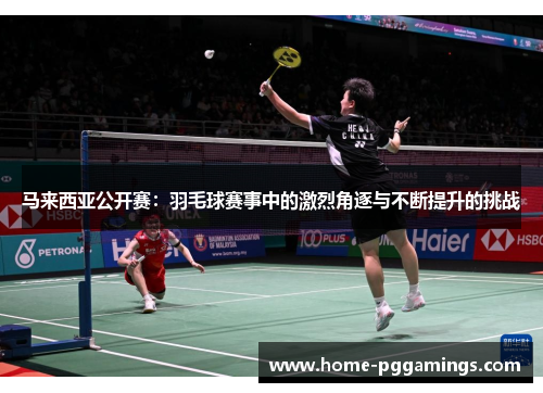 马来西亚公开赛：羽毛球赛事中的激烈角逐与不断提升的挑战