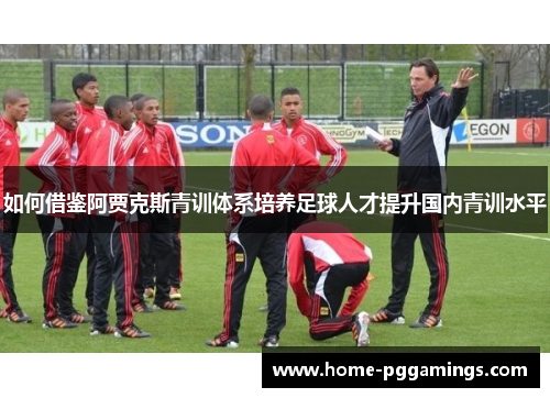 如何借鉴阿贾克斯青训体系培养足球人才提升国内青训水平