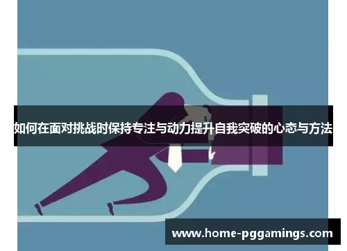 如何在面对挑战时保持专注与动力提升自我突破的心态与方法
