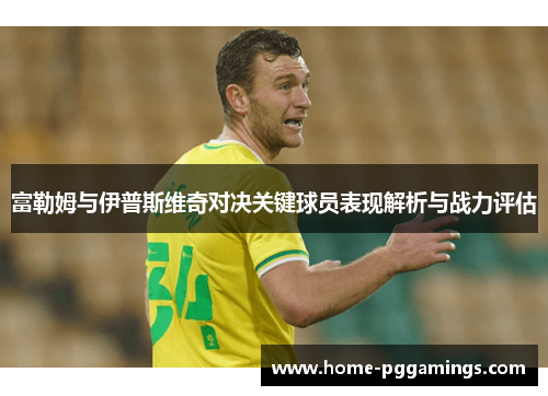 富勒姆与伊普斯维奇对决关键球员表现解析与战力评估