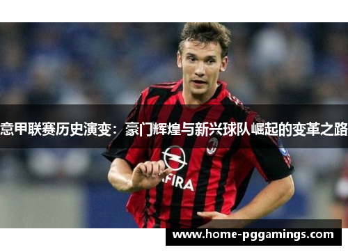 意甲联赛历史演变：豪门辉煌与新兴球队崛起的变革之路