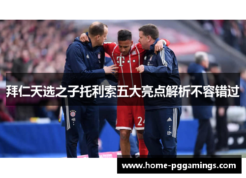拜仁天选之子托利索五大亮点解析不容错过