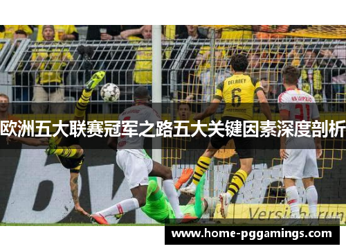 欧洲五大联赛冠军之路五大关键因素深度剖析