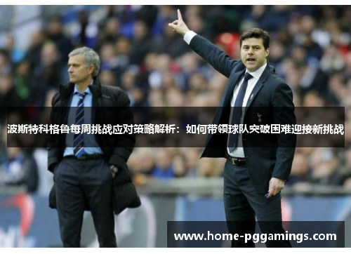 波斯特科格鲁每周挑战应对策略解析：如何带领球队突破困难迎接新挑战
