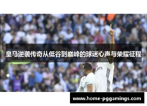 皇马逆袭传奇从低谷到巅峰的球迷心声与荣耀征程