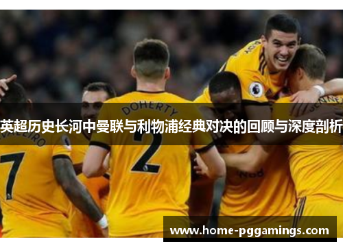 英超历史长河中曼联与利物浦经典对决的回顾与深度剖析 英超历史长河中曼联与利物浦经典对决的回顾与深度剖析