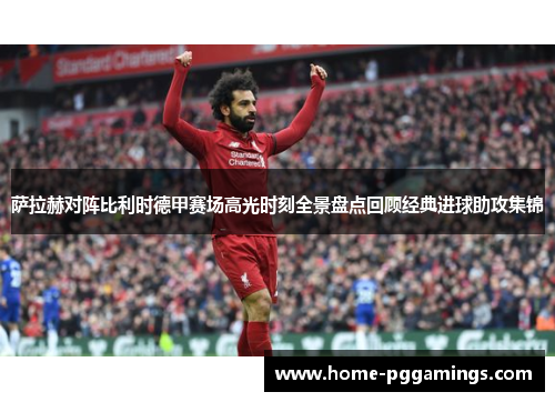 萨拉赫对阵比利时德甲赛场高光时刻全景盘点回顾经典进球助攻集锦