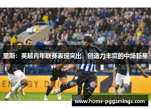 里斯：英超青年联赛表现突出，创造力丰富的中场新星
