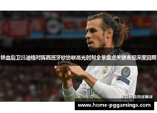 铁血后卫吕迪格对阵西班牙欧协联高光时刻全景盘点关键表现深度回顾