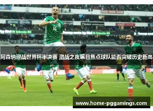 阿森纳迎战世界杯半决赛 激战之夜瞩目焦点球队能否突破历史新高 阿森纳迎战世界杯半决赛 激战之夜瞩目焦点球队能否突破历史新高
