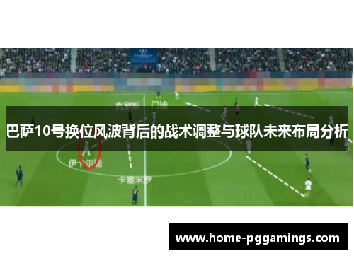 巴萨10号换位风波背后的战术调整与球队未来布局分析